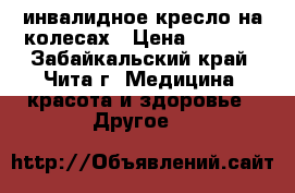 инвалидное кресло на колесах › Цена ­ 3 500 - Забайкальский край, Чита г. Медицина, красота и здоровье » Другое   
